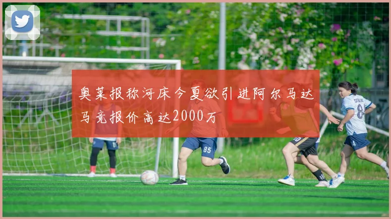 奥莱报称河床今夏欲引进阿尔马达马竞报价高达2000万